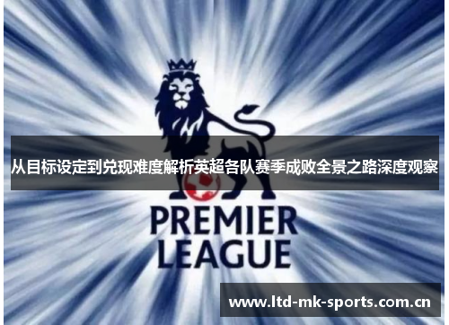 从目标设定到兑现难度解析英超各队赛季成败全景之路深度观察 从目标设定到兑现难度解析英超各队赛季成败全景之路深度观察